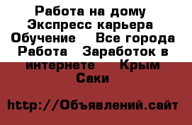 Работа на дому. Экспресс-карьера. Обучение. - Все города Работа » Заработок в интернете   . Крым,Саки